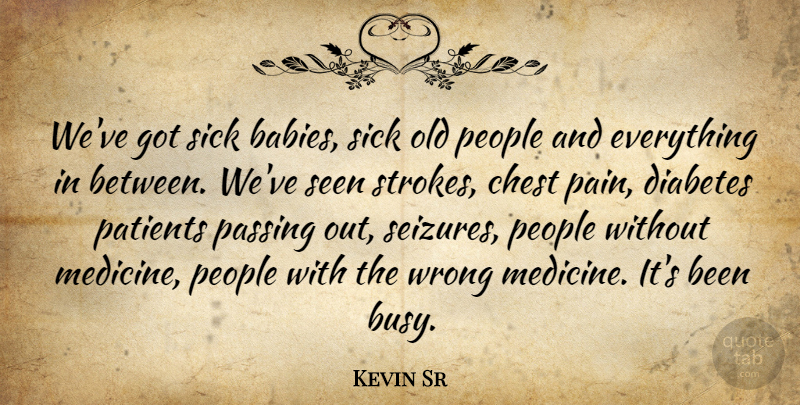 Kevin Sr Quote About Babies, Chest, Diabetes, Passing, Patients: Weve Got Sick Babies Sick...