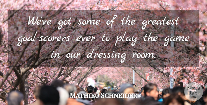 Mathieu Schneider Quote About Dressing, Game, Greatest: Weve Got Some Of The...