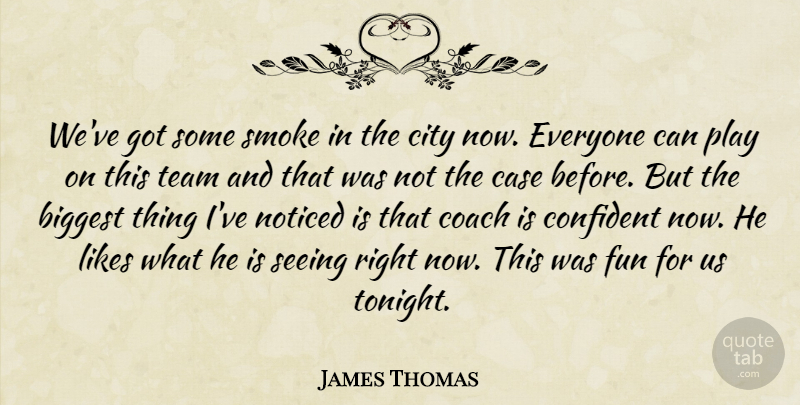 James Thomas Quote About Biggest, Case, City, Coach, Confident: Weve Got Some Smoke In...