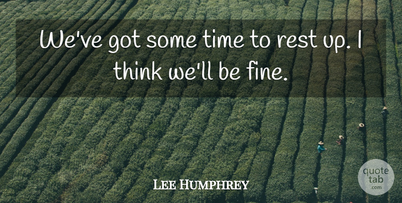 Lee Humphrey Quote About Rest, Time: Weve Got Some Time To...