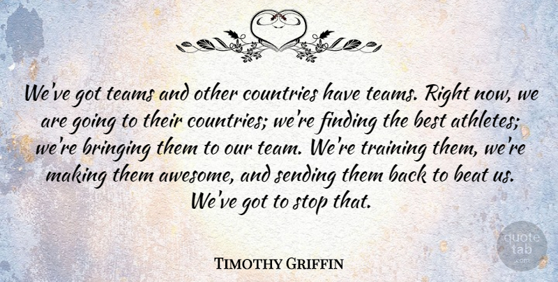 Timothy Griffin Quote About Beat, Best, Bringing, Countries, Finding: Weve Got Teams And Other...