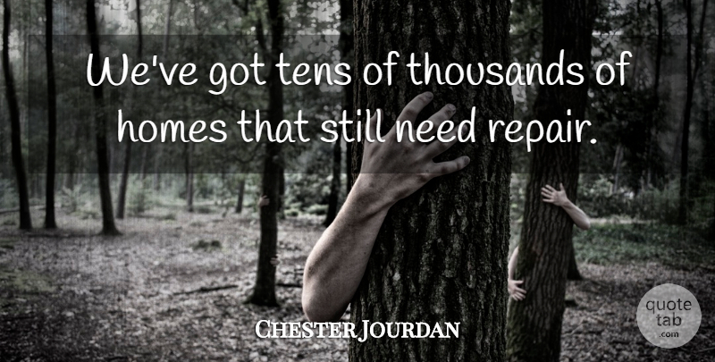 Chester Jourdan Quote About Homes, Thousands: Weve Got Tens Of Thousands...