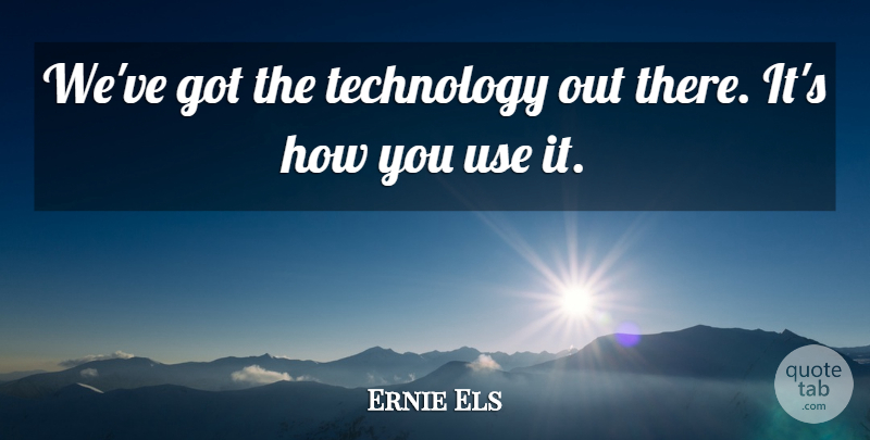 Ernie Els Quote About Technology: Weve Got The Technology Out...