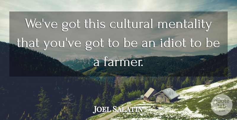 Joel Salatin Quote About Cultural, Idiot, Mentality: Weve Got This Cultural Mentality...