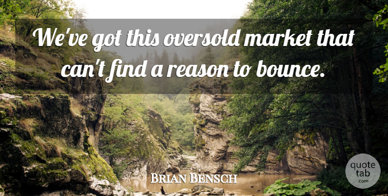 Brian Bensch Quote About Market, Reason: Weve Got This Oversold Market...