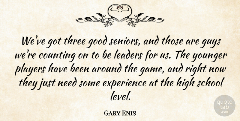 Gary Enis Quote About Counting, Experience, Good, Guys, High: Weve Got Three Good Seniors...