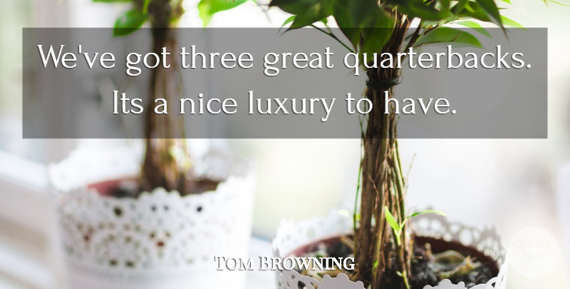 Tom Browning Quote About Great, Luxury, Nice, Three: Weve Got Three Great Quarterbacks...