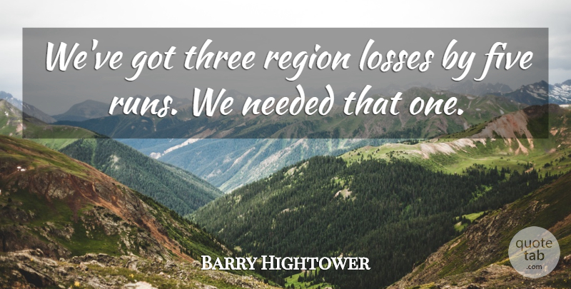Barry Hightower Quote About Five, Losses, Needed, Region, Three: Weve Got Three Region Losses...