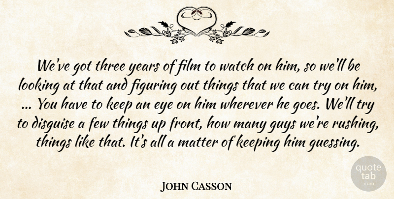 John Casson Quote About Disguise, Eye, Few, Figuring, Guys: Weve Got Three Years Of...