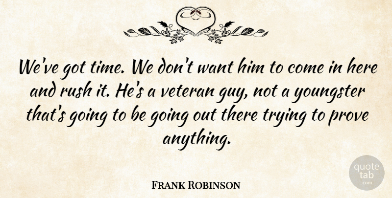 Frank Robinson Quote About Prove, Rush, Trying, Veteran, Youngster: Weve Got Time We Dont...