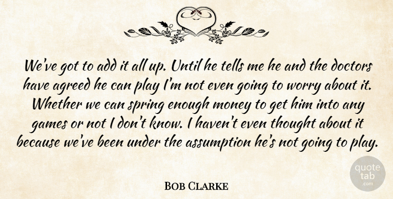 Bob Clarke Quote About Add, Agreed, Assumption, Doctors, Games: Weve Got To Add It...