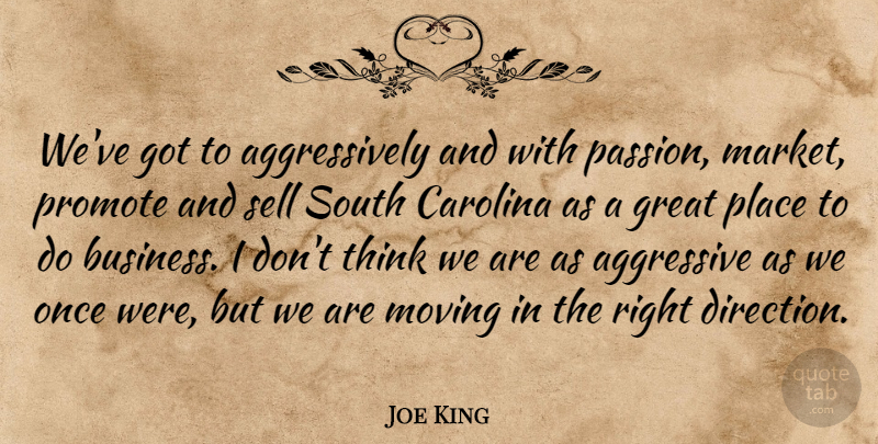 Joe King Quote About Aggressive, Carolina, Great, Moving, Promote: Weve Got To Aggressively And...