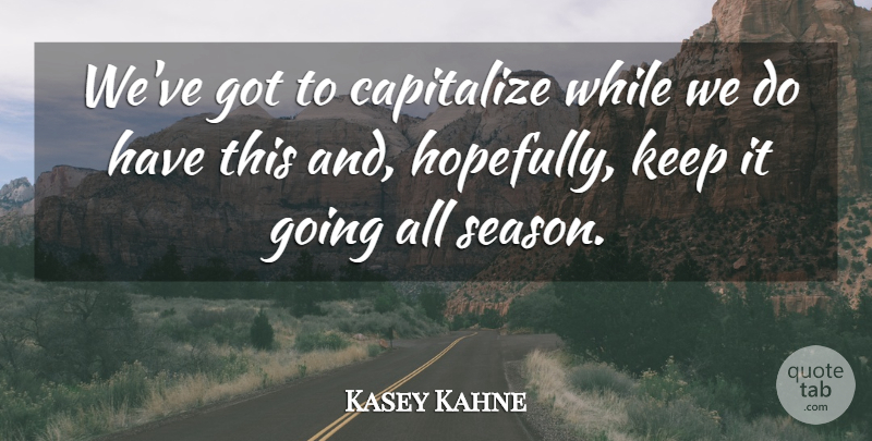 Kasey Kahne Quote About Capitalize: Weve Got To Capitalize While...
