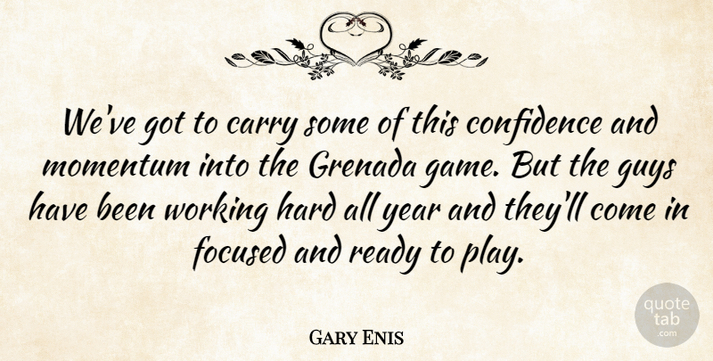 Gary Enis Quote About Carry, Confidence, Focused, Guys, Hard: Weve Got To Carry Some...