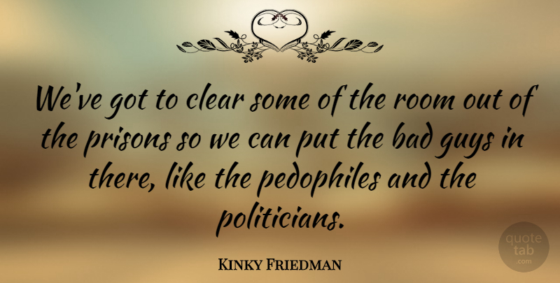 Kinky Friedman Quote About Guy, Kinky, Rooms: Weve Got To Clear Some...