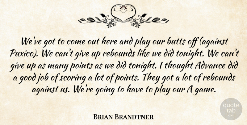 Brian Brandtner Quote About Advance, Against, Good, Job, Points: Weve Got To Come Out...