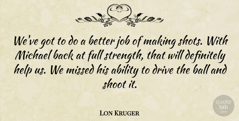 Lon Kruger Quote About Ability, Ball, Definitely, Drive, Full: Weve Got To Do A...