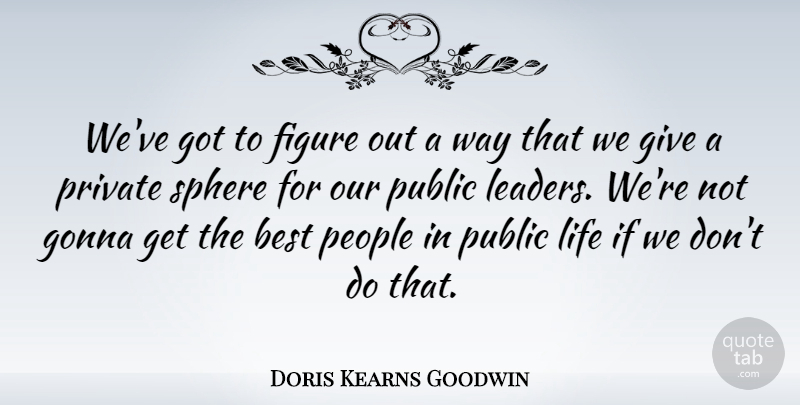 Doris Kearns Goodwin Quote About Giving, People, Leader: Weve Got To Figure Out...