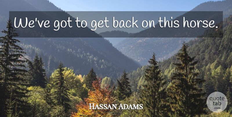 Hassan Adams Quote About Horses: Weve Got To Get Back...