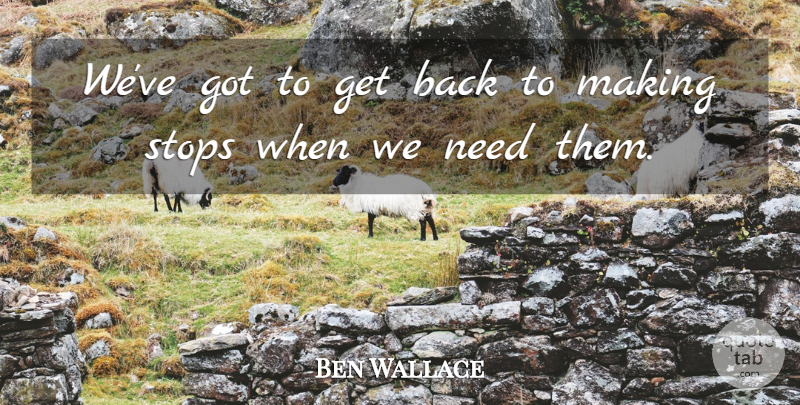 Ben Wallace Quote About Stops: Weve Got To Get Back...