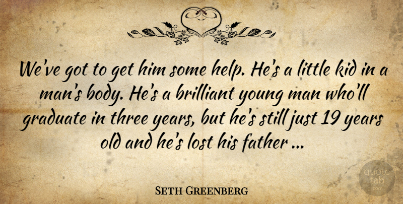 Seth Greenberg Quote About Body, Brilliant, Father, Graduate, Kid: Weve Got To Get Him...