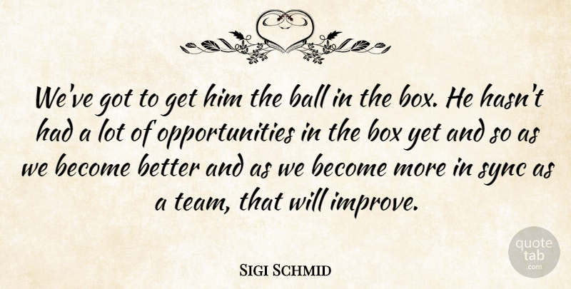 Sigi Schmid Quote About Ball, Box, Sync: Weve Got To Get Him...