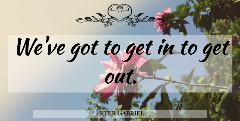 Peter Gabriel Quote About undefined: Weve Got To Get In...