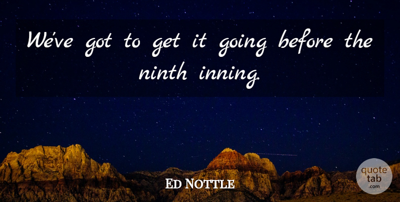 Ed Nottle Quote About Ninth: Weve Got To Get It...