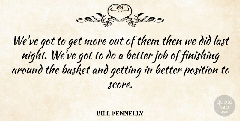 Bill Fennelly Quote About Basket, Finishing, Job, Last, Position: Weve Got To Get More...