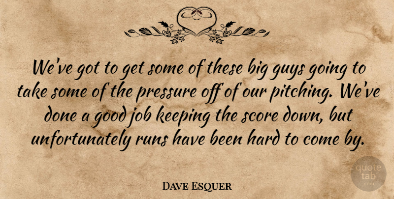 Dave Esquer Quote About Good, Guys, Hard, Job, Keeping: Weve Got To Get Some...