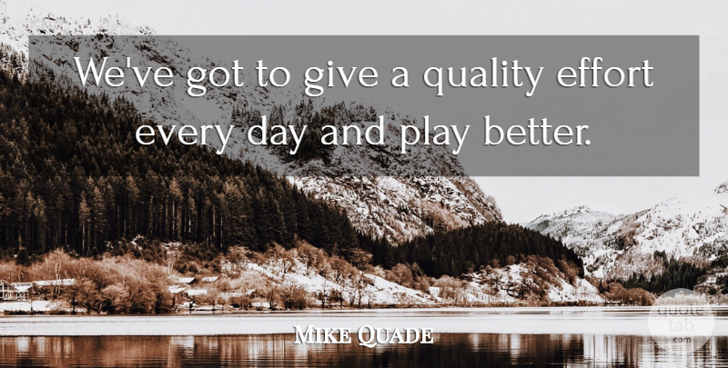 Mike Quade Quote About Play, Giving, Effort: Weve Got To Give A...