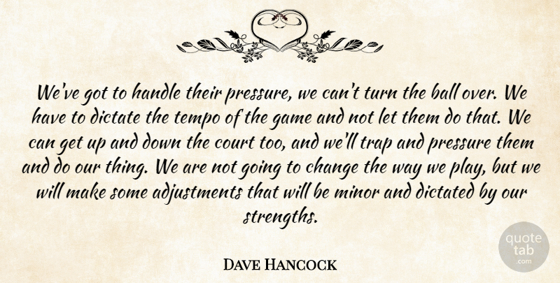 Dave Hancock Quote About Ball, Change, Court, Dictate, Dictated: Weve Got To Handle Their...