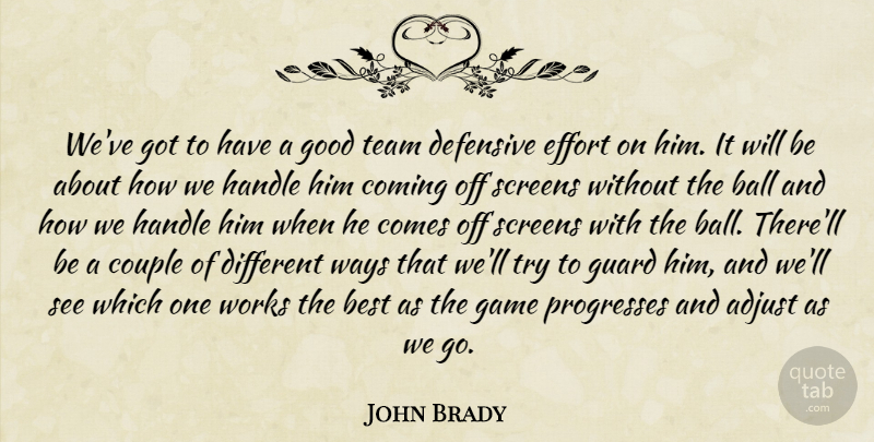 John Brady Quote About Adjust, Ball, Best, Coming, Couple: Weve Got To Have A...