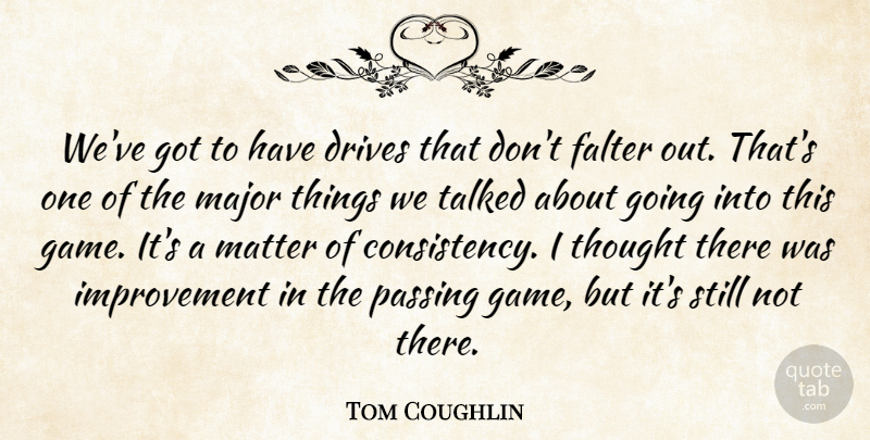 Tom Coughlin Quote About Drives, Falter, Improvement, Major, Matter: Weve Got To Have Drives...