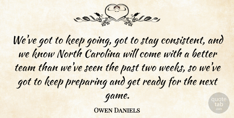 Owen Daniels Quote About Carolina, Next, North, Past, Preparing: Weve Got To Keep Going...