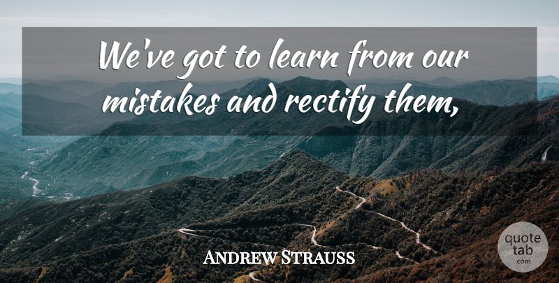 Andrew Strauss Quote About Learn, Mistakes, Rectify: Weve Got To Learn From...