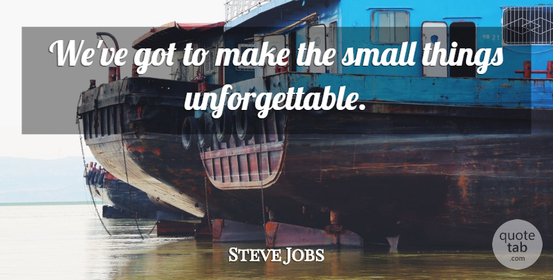 Steve Jobs Quote About Inspirational, Unforgettable, Small Things: Weve Got To Make The...