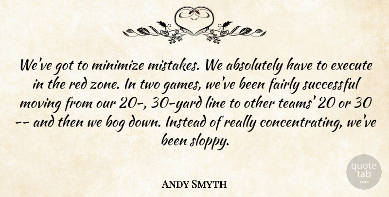 Andy Smyth Quote About Absolutely, Execute, Fairly, Instead, Line: Weve Got To Minimize Mistakes...