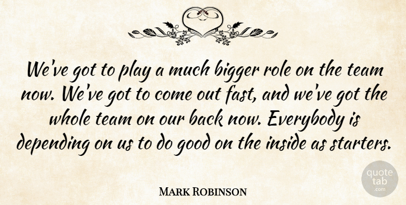 Mark Robinson Quote About Bigger, Depending, Everybody, Good, Inside: Weve Got To Play A...