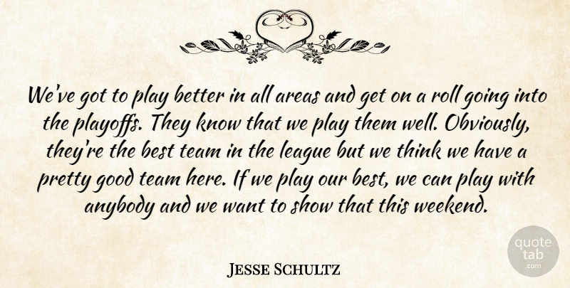 Jesse Schultz Quote About Anybody, Areas, Best, Good, League: Weve Got To Play Better...
