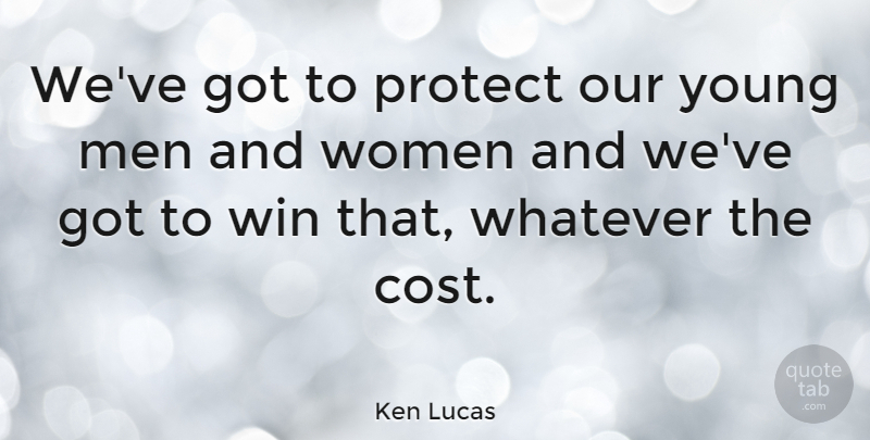 Ken Lucas Quote About Men, Protect, Whatever, Women: Weve Got To Protect Our...