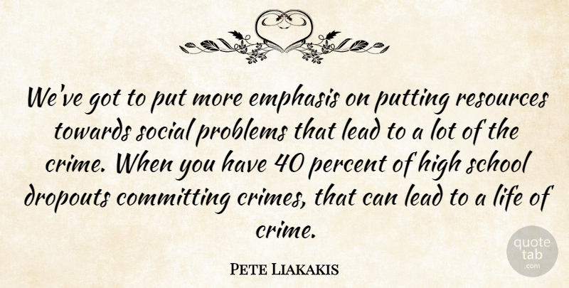 Pete Liakakis Quote About Committing, Emphasis, High, Lead, Life: Weve Got To Put More...