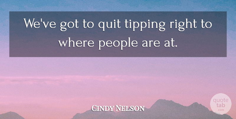 Cindy Nelson Quote About People, Quit: Weve Got To Quit Tipping...