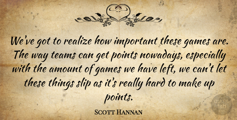 Scott Hannan Quote About Amount, Games, Hard, Points, Realize: Weve Got To Realize How...