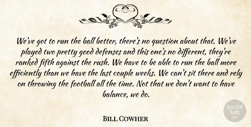 Bill Cowher Quote About Against, Ball, Couple, Fifth, Football: Weve Got To Run The...
