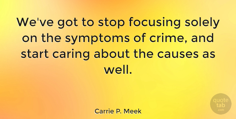 Carrie P. Meek Quote About Caring, Causes, Crime: Weve Got To Stop Focusing...