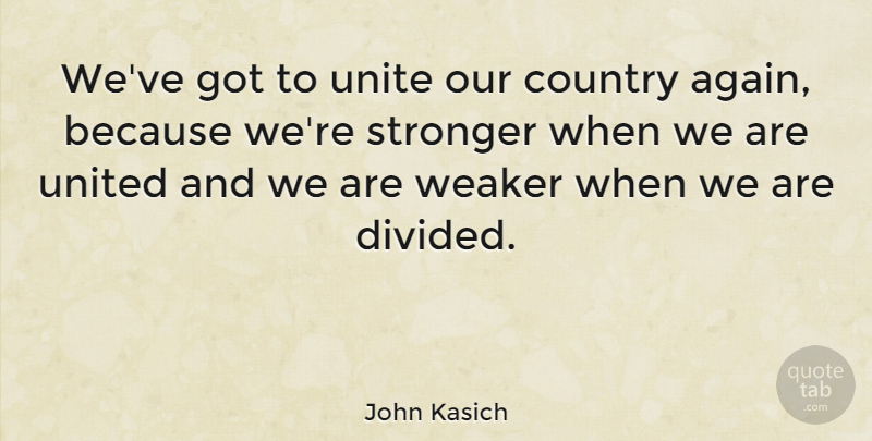 John Kasich Quote About Country, Stronger, United: Weve Got To Unite Our...