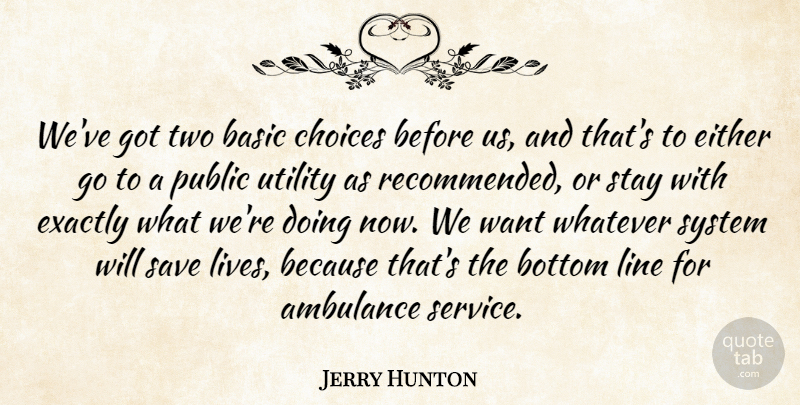 Jerry Hunton Quote About Basic, Bottom, Choice, Choices, Either: Weve Got Two Basic Choices...