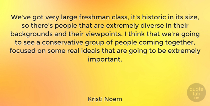 Kristi Noem Quote About Coming, Diverse, Extremely, Focused, Freshman: Weve Got Very Large Freshman...