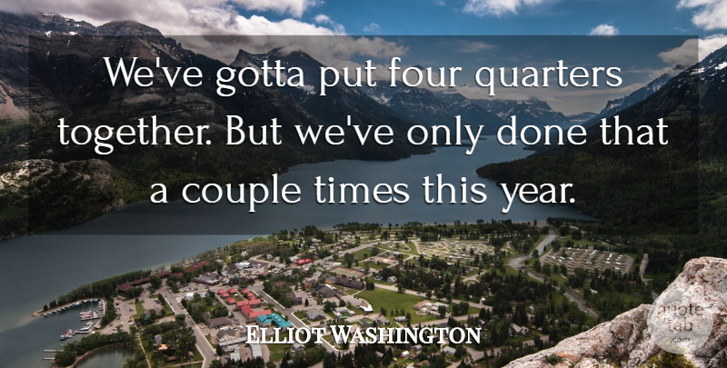 Elliot Washington Quote About Couple, Four, Gotta, Quarters: Weve Gotta Put Four Quarters...
